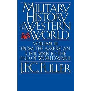 A Military History of the Western World, Vol. III: From the American Civil War to the End of World War II, Paperback - J. F. C. Fuller imagine