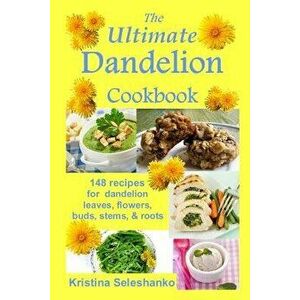 The Ultimate Dandelion Cookbook: 148 Recipes for Dandelion Leaves, Flowers, Buds, Stems, & Roots, Paperback - Kristina Seleshanko imagine