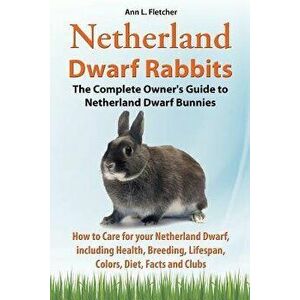 Netherland Dwarf Rabbits, the Complete Owner's Guide to Netherland Dwarf Bunnies, How to Care for Your Netherland Dwarf, Including Health, Breeding, L imagine