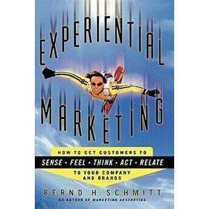 Experiential Marketing: How to Get Customers to Sense, Feel, Think, Act, R, Paperback - Bernd H. Schmitt imagine