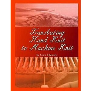 Translating Hand Knit to Machine Knit, Paperback - Tricia L. Edwards imagine