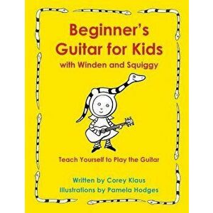 Beginner's Guitar for Kids with Winden and Squiggy: Teach Yourself to Play the Guitar, Paperback - Corey Klaus imagine