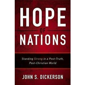 Hope of Nations: Standing Strong in a Post-Truth, Post-Christian World, Paperback - John S. Dickerson imagine