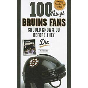 100 Things Bruins Fans Should Know & Do Before They Die: Expanded Stanley Cup Edition, Paperback - Matt Kalman imagine