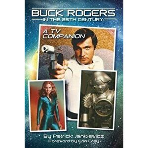 Buck Rogers in the 25th Century: A TV Companion, Paperback - Patrick Jankiewicz imagine