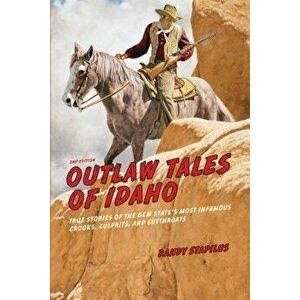 Outlaw Tales of Idaho: True Stories of the Gem State's Most Infamous Crooks, Culprits, and Cutthroats, Paperback - Randy Stapilus imagine