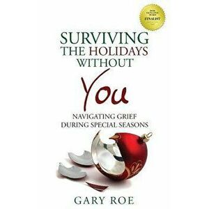 Surviving the Holidays Without You: Navigating Grief During Special Seasons, Paperback - Gary Roe imagine