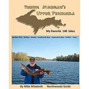 Fishing Michigan's Upper Peninsula, Paperback - Mike Mladenik imagine