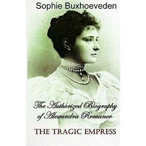 The Tragic Empress: The Authorized Biography of Alexandra Romanov, Paperback - Sophie Buxhoeveden imagine