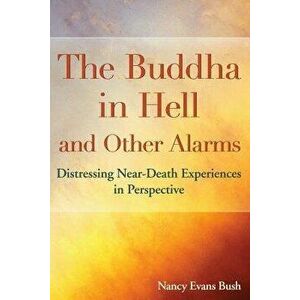 The Buddha in Hell and Other Alarms: Distressing Near-Death Experiences in Perspective, Paperback - Nancy Evans Bush imagine