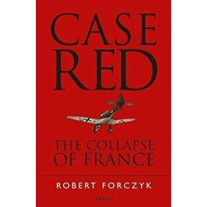 Case Red: The Collapse of France, Paperback - Robert Forczyk imagine