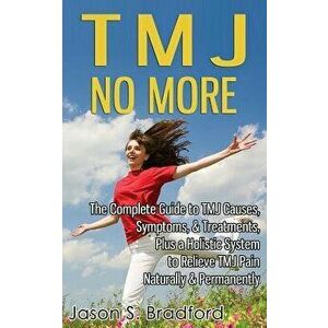 Tmj No More: The Complete Guide to Tmj Causes, Symptoms, & Treatments, Plus a Holistic System to Relieve Tmj Pain Naturally & Perma, Paperback - Jason imagine