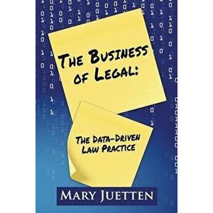 The Business of Legal: The Data-Driven Law Practice, Paperback - Mary Juetten imagine