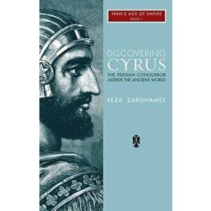Discovering Cyrus: The Persian Conqueror Astride the Ancient World, Hardcover - Reza Zaghamee imagine
