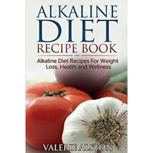 Alkaline Diet Recipe Book: Alkaline Diet Recipes for Weight Loss, Health and Wellness, Paperback - Valerie Alston imagine