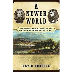 A Newer World: Kit Carson John C Fremont and the Claiming of the American West, Paperback - David Roberts imagine