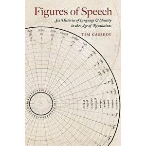 Figures of Speech: Six Histories of Language and Identity in the Age of Revolutions, Paperback - Tim Cassedy imagine