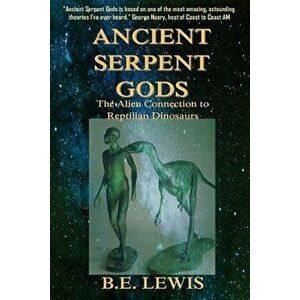Ancient Serpent Gods: The Alien Connection to Reptilian Dinosaurs, Paperback - B. E. Lewis imagine