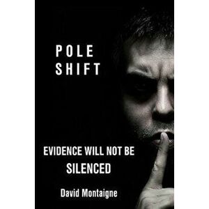 Pole Shift: Evidence Will Not Be Silenced, Paperback - David Montaigne imagine