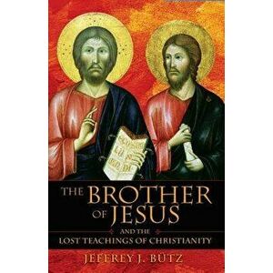 Brother of Jesus and the Lost Teachings of Christianity, Paperback - Jeffrey J. Butz imagine