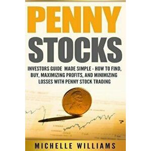 Penny Stocks: Investors Guide Made Simple - How to Find, Buy, Maximize Profits, and Minimize Losses with Penny Stock Trading, Paperback - Michelle Wil imagine