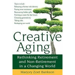 Creative Aging: Rethinking Retirement and Non-Retirement in a Changing World, Paperback - Marjory Zoet Bankson imagine