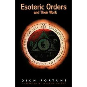 The Esoteric Orders and Their Work, Paperback - Dion Fortune imagine