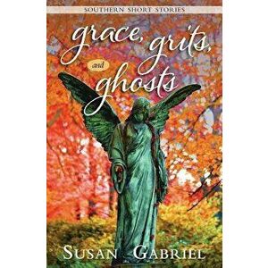 Grace, Grits and Ghosts: Southern Short Stories, Paperback - Susan Gabriel imagine
