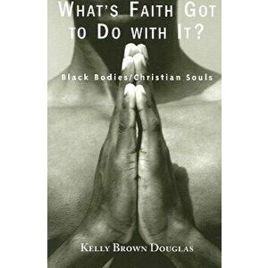 What's Faith Got to Do with It?: Black Bodies/Christian Souls, Paperback - Kelly Brown Douglas imagine