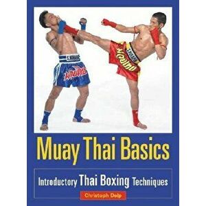 Muay Thai Basics: Introductory Thai Boxing Techniques, Paperback - Christoph Delp imagine