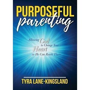 Purposeful Parenting: Allowing God to Change Your Heart So He Can Reach Theirs, Paperback - Tyra Lane-Kingsland imagine