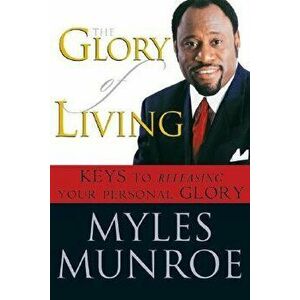 The Glory of Living: Keys to Releasing Your Personal Glory, Paperback - Myles Munroe imagine