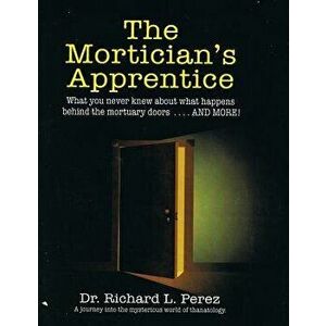 The Mortician's Apprentice: What You Never Knew about What Happens Behind the Mortuary Doors . . . and More!, Paperback - Dr Richard L. Per4ez imagine
