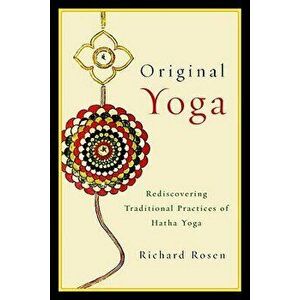 Original Yoga: Rediscovering Traditional Practices of Hatha Yoga, Paperback - Richard Rosen imagine