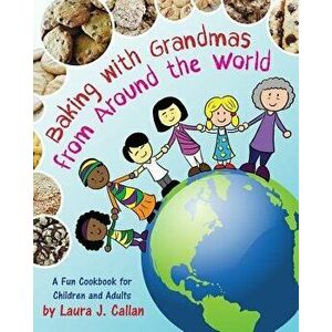 Baking with Grandmas from Around the World: A Fun Cookbook for Children and Adults, Paperback - Laura J. Callan imagine