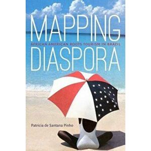 Mapping Diaspora: African American Roots Tourism in Brazil, Paperback - Patricia De Santana Pinho imagine