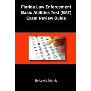 Florida Law Enforcement Basic Abilities Test (Bat) Exam Review Guide, Paperback - Lewis Morris imagine