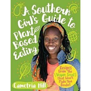 A Southern Girl's Guide to Plant-Based Eating: Recipes from the Vegan Soul That Won't Make You Broke, Paperback - Cametria Hill imagine