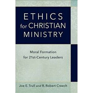 Ethics for Christian Ministry: Moral Formation for Twenty-First-Century Leaders, Paperback - Joe E. Trull imagine