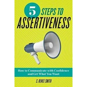 5 Steps to Assertiveness: How to Communicate with Confidence and Get What You Want, Paperback - S. Renee Smith imagine