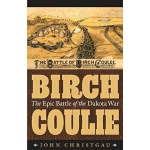 Birch Coulie: The Epic Battle of the Dakota War, Paperback - John Christgau imagine