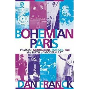 Bohemian Paris: Picasso, Modigliani, Matisse, and the Birth of Modern Art, Paperback - Dan Franck imagine