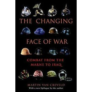 The Changing Face of War: Combat from the Marne to Iraq, Paperback - Martin Van Creveld imagine