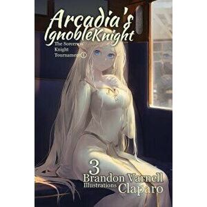 Arcadia's Ignoble Knight, Volume 3: The Sorceress' Knight's Tournament Part I, Paperback - Brandon Varnell imagine