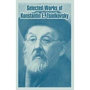 Selected Works of Konstantin E. Tsiolkovsky, Paperback - Konstantin E. Tsiolkovsky imagine