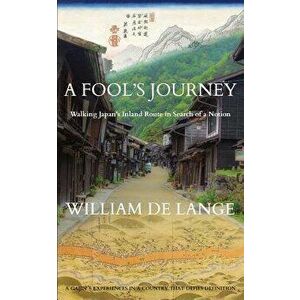 A Fool's Journey: Walking Japan's Inland Route in Search of a Notion, Paperback - William De Lange imagine