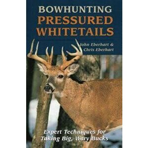 Bowhunting Pressured Whitetails, Paperback - John Eberhart imagine