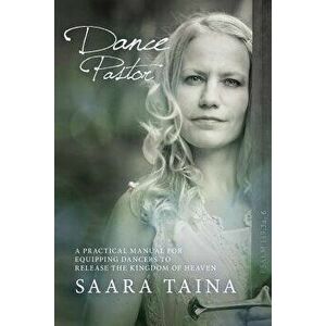 Dance Pastor: A Practical Manual for Equipping Dancers to Release the Kingdom of Heaven, Paperback - Saara Taina imagine