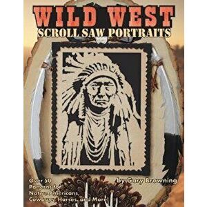 Wild West Scroll Saw Portraits: Over 50 Patterns for Native Americans, Cowboys, Horses, and More!, Paperback - Gary Browning imagine
