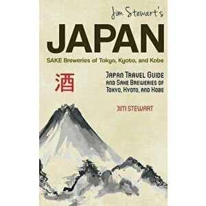 Jim Stewart's Japan: Sake Breweries of Tokyo, Kyoto, and Kobe: Japan Travel Guide and Sake Breweries of Tokyo, Kyoto, and Kobe, Paperback - Jim Stewar imagine